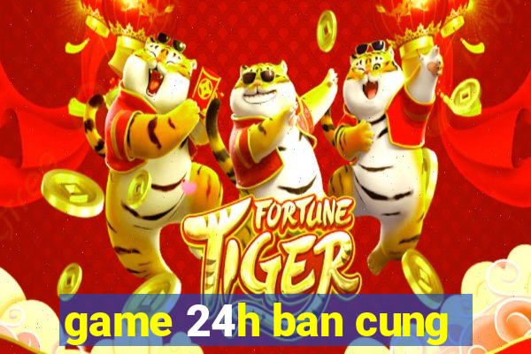 game 24h ban cung