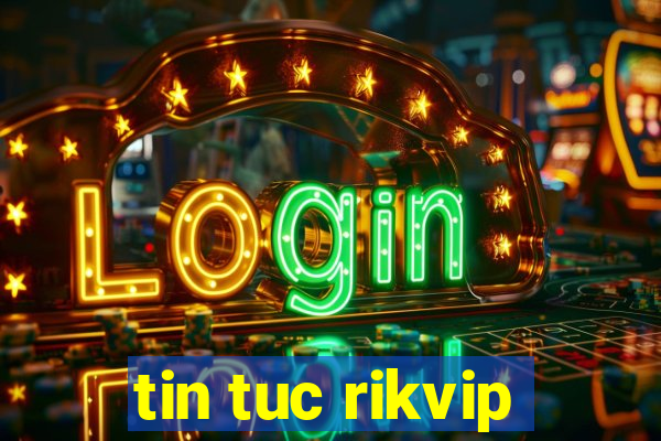 tin tuc rikvip