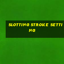 slotting stroke setting