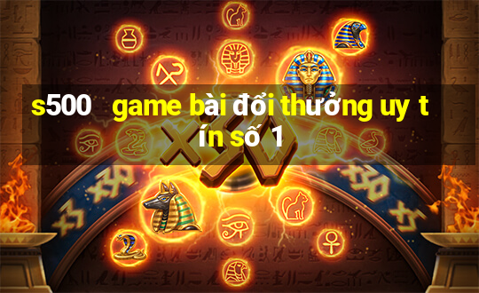 s500   game bài đổi thưởng uy tín số 1