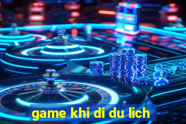 game khi di du lich