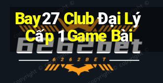 Bay27 Club Đại Lý Cấp 1 Game Bài