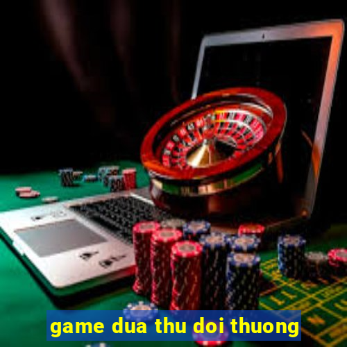 game dua thu doi thuong