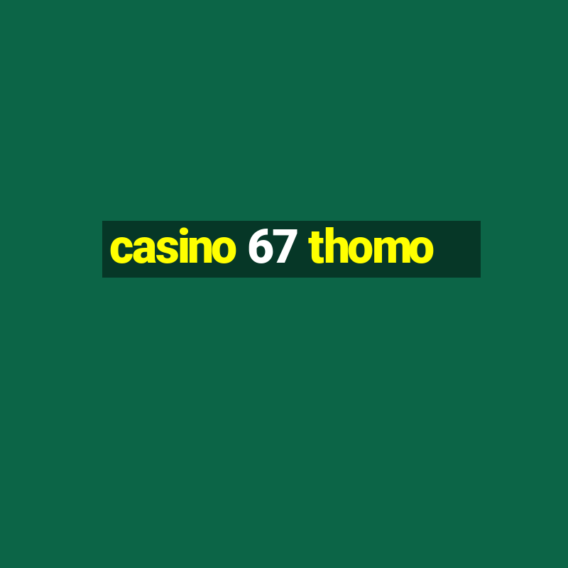 casino 67 thomo