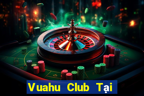 Vuahu Club Tại Game Bài Đổi Thưởng Sinh Tử