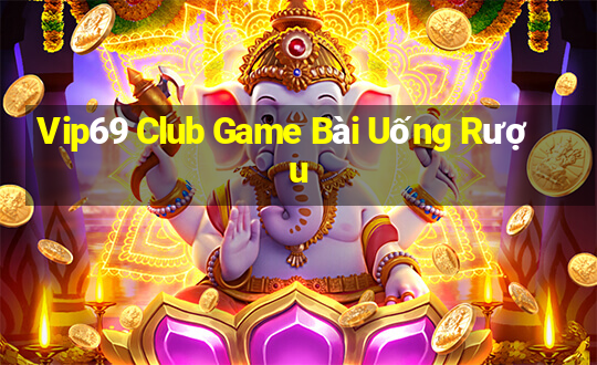 Vip69 Club Game Bài Uống Rượu