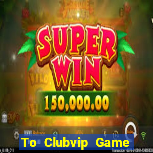 To Clubvip Game Bài B52 Đổi Thưởng 2024