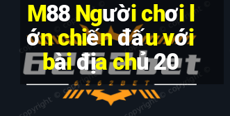 M88 Người chơi lớn chiến đấu với bài địa chủ 20