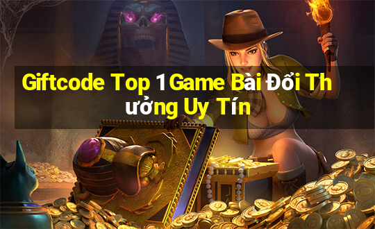 Giftcode Top 1 Game Bài Đổi Thưởng Uy Tín