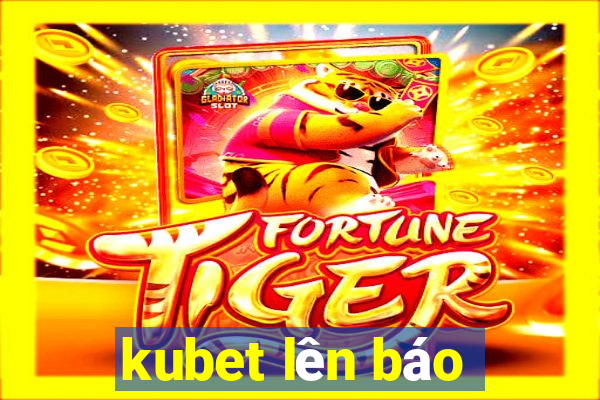 kubet lên báo