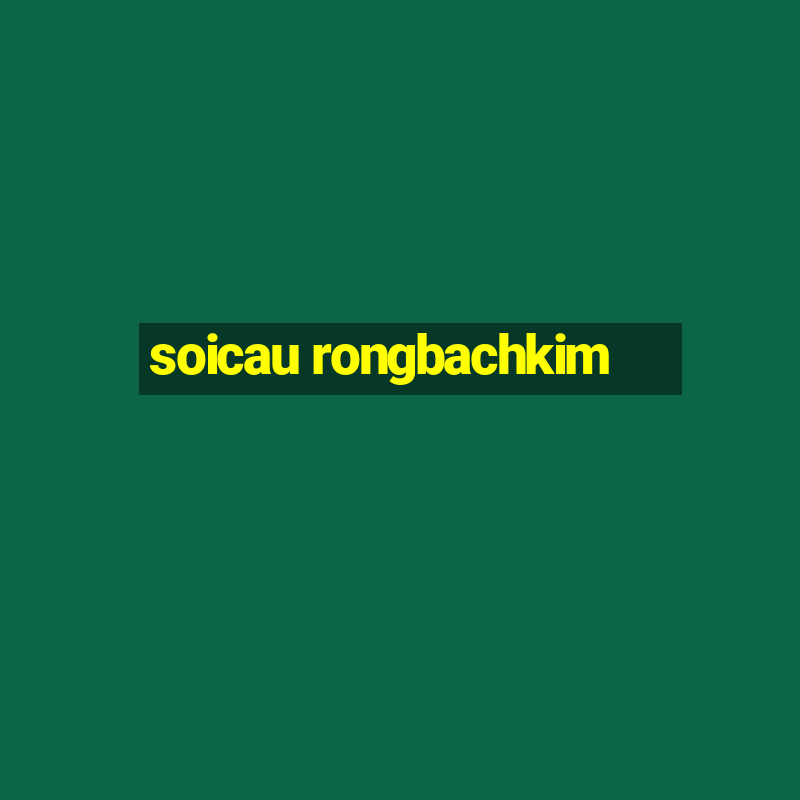 soicau rongbachkim