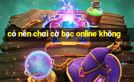 có nên chơi cờ bạc online không