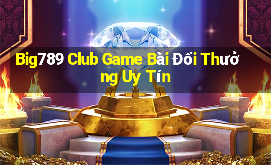 Big789 Club Game Bài Đổi Thưởng Uy Tín