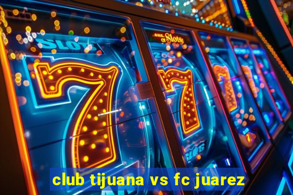 club tijuana vs fc juarez