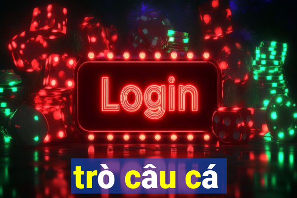 trò câu cá