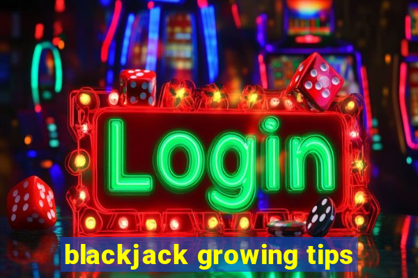 blackjack growing tips