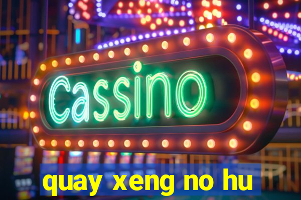 quay xeng no hu