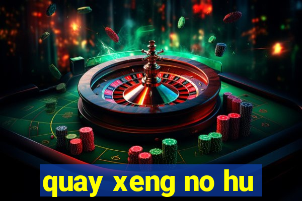 quay xeng no hu