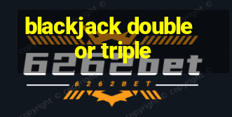 blackjack double or triple