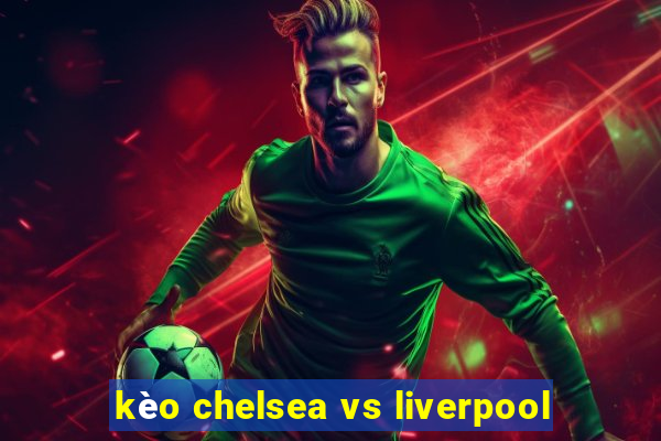 kèo chelsea vs liverpool