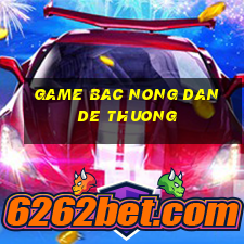 game bac nong dan de thuong