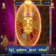 tai game moi nhat ve may