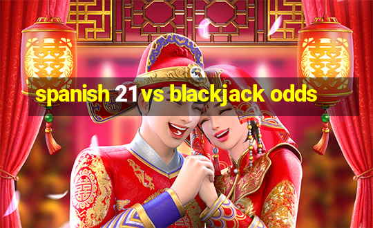 spanish 21 vs blackjack odds