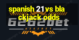 spanish 21 vs blackjack odds