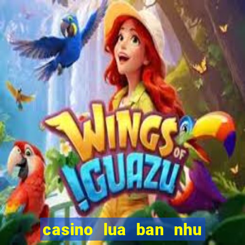 casino lua ban nhu the nao