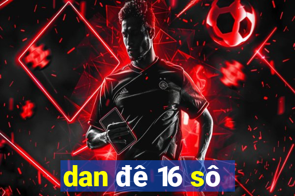 dan đê 16 sô