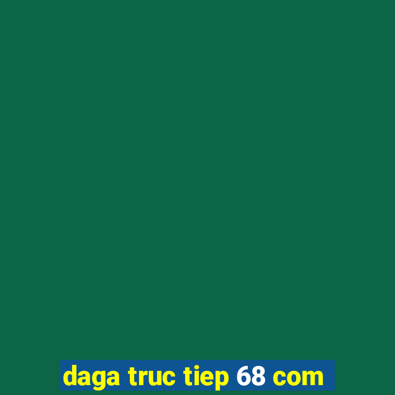 daga truc tiep 68 com