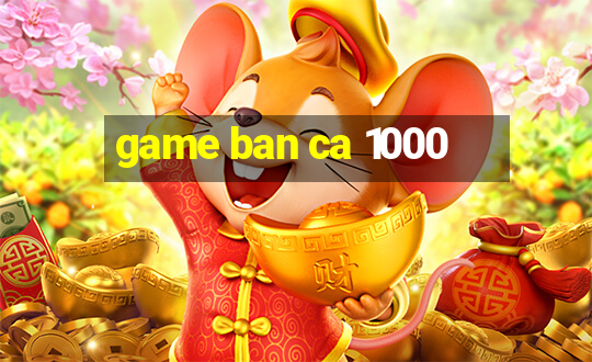 game ban ca 1000