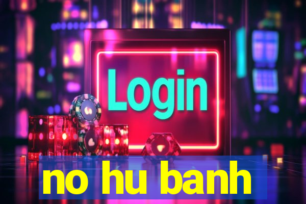 no hu banh