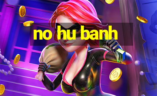 no hu banh