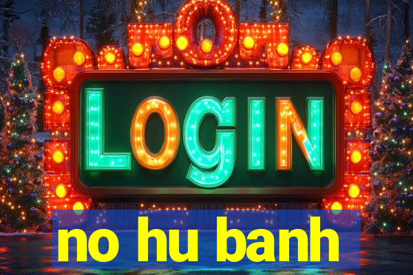 no hu banh