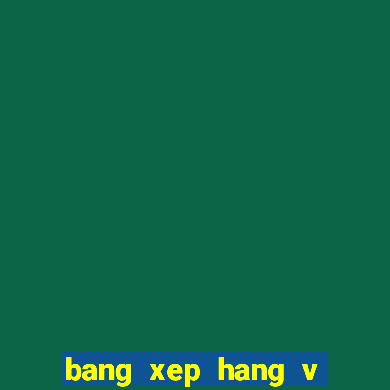 bang xep hang v lich 2022