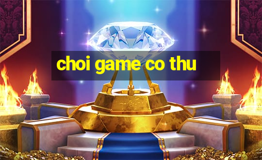 choi game co thu