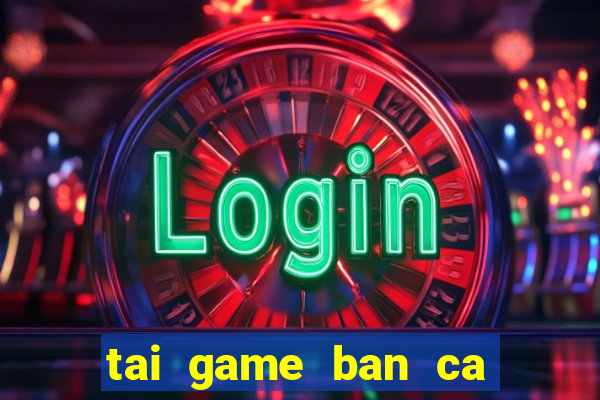 tai game ban ca an xu ve may