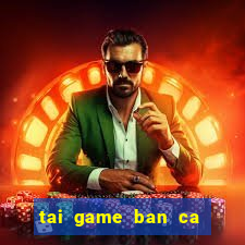 tai game ban ca an xu ve may