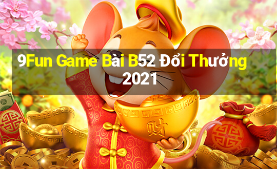 9Fun Game Bài B52 Đổi Thưởng 2021