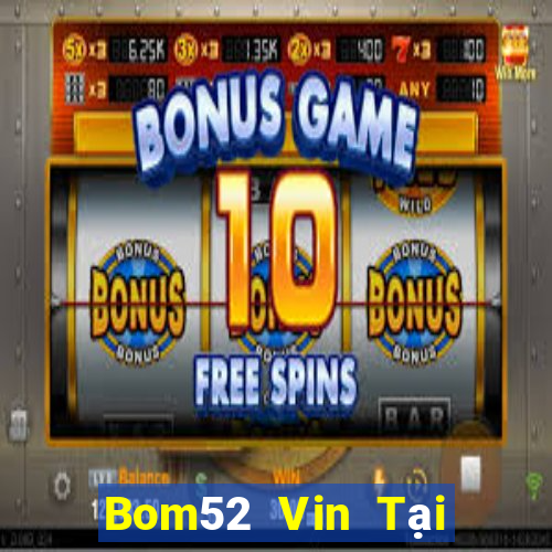 Bom52 Vin Tại Game Bài Đổi The