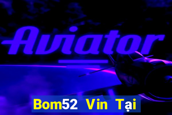 Bom52 Vin Tại Game Bài Đổi The