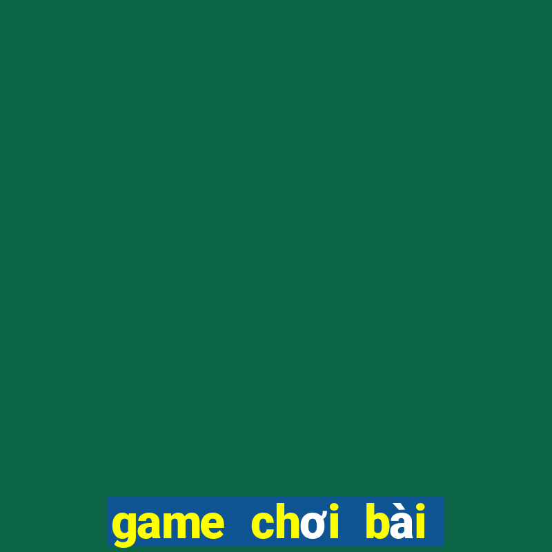 game chơi bài hay nhất