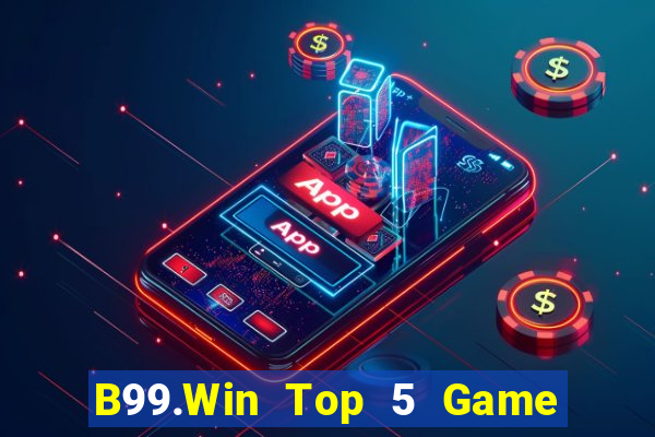 B99.Win Top 5 Game Bài Đổi Thưởng