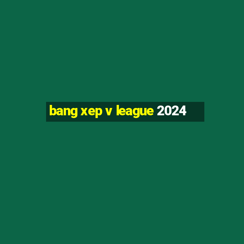 bang xep v league 2024