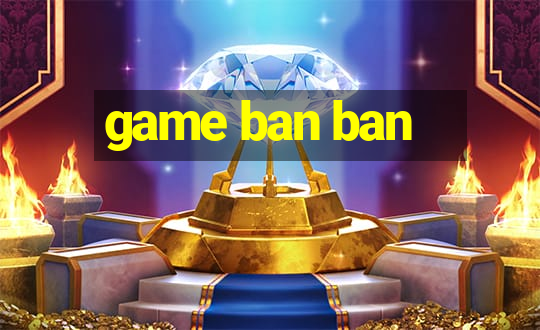 game ban ban