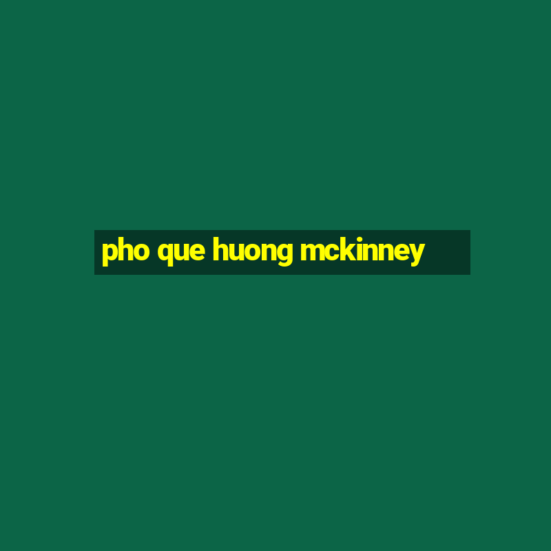 pho que huong mckinney