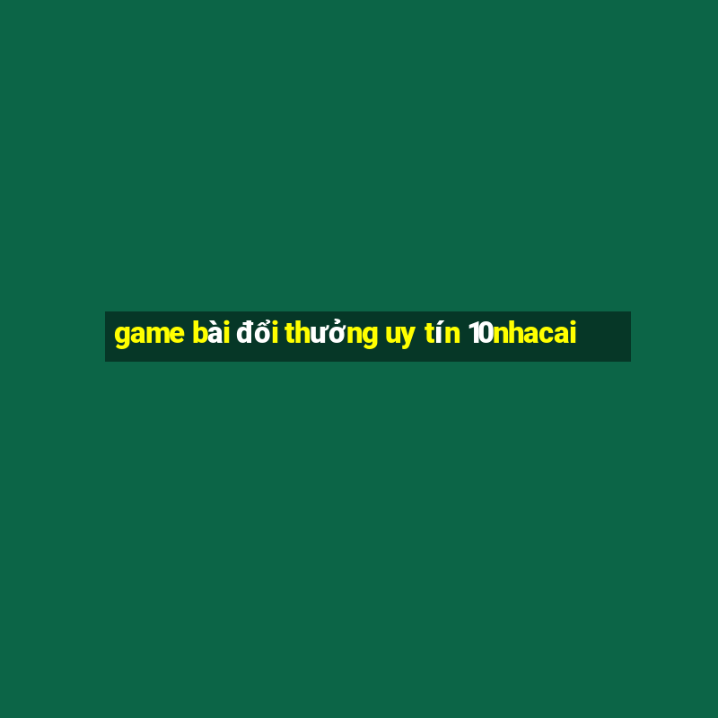 game bài đổi thưởng uy tín 10nhacai