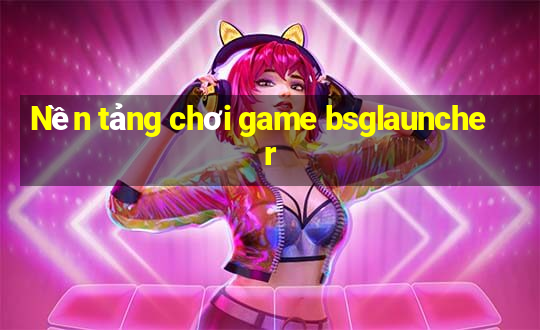 Nền tảng chơi game bsglauncher