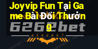 Joyvip Fun Tại Game Bài Đổi Thưởng